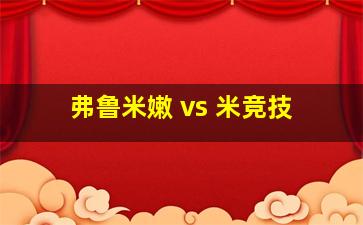 弗鲁米嫩 vs 米竞技